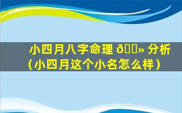 小四月八字命理 🌻 分析（小四月这个小名怎么样）
